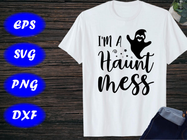 I’m a haunt mess, halloween shirt print template t shirt design for sale