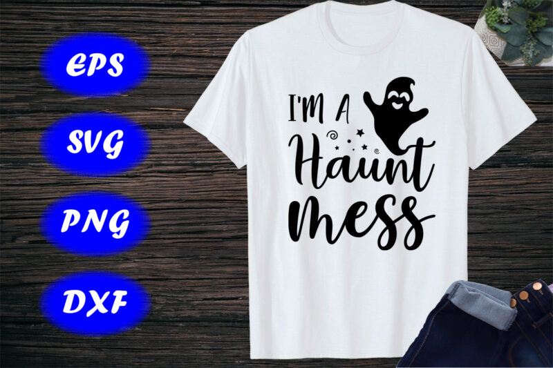 I’m a haunt mess, Halloween Shirt Print template