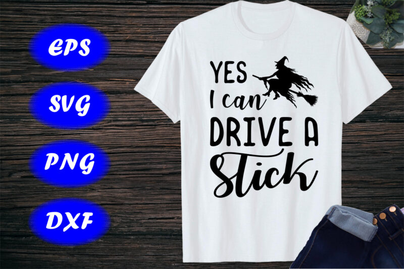 Yes I can drive a stick, Funny Halloween Shirt, Halloween Witch Shirt Print Template