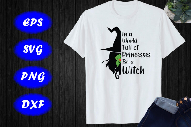 In a world full of Princesses Be a Witch, Princesses Shirt Print Template