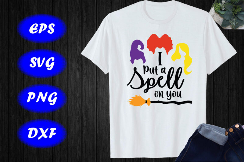 I Put A Spell On You Witch Sisters Halloween, Hocus Pocus Shirt Print Template