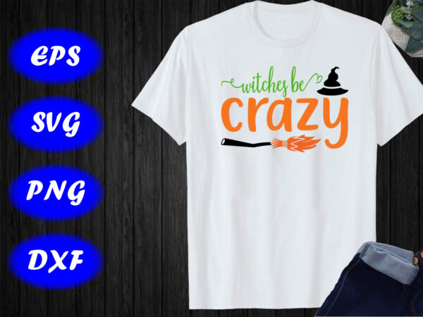 Witches be crazy svg, halloween hat, broom t-shirt design template