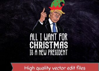 All I Want For Christmas Is A New President Xmas Sweater T-shirt design svg, All I Want For Christmas Is A New President png,