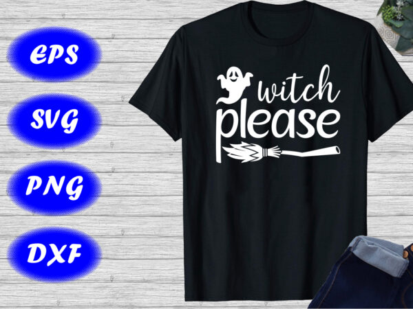 Witch please shirt halloween broom, ghost shirt halloween shirt template Witch please shirt halloween broom, ghost shirt halloween shirt template