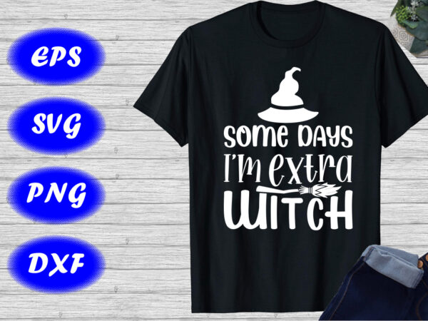 Some days i’m extra witch shirt halloween shirt halloween hat, broom shirt template t shirt template vector