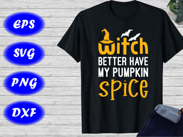 Witch better have my pumpkin spice shirt halloween shirt halloween hat bats shirt template t shirt design for sale