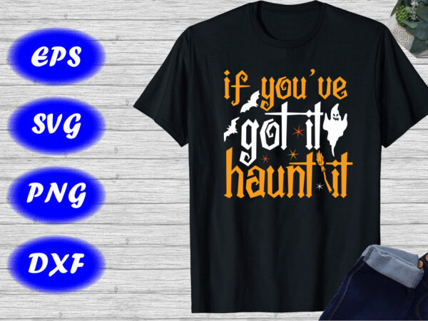 If you have got it hunt it shirt halloween ghost, bats, broom shirt print template