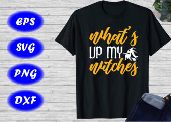 What’s up my witches Shirt Witch Shirt Halloween Shirts Print template