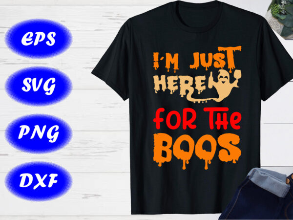 I’m just here for the boos halloween party shirt print template halloween ghost shirt I’m just here for the boos halloween party shirt print template halloween ghost shirt
