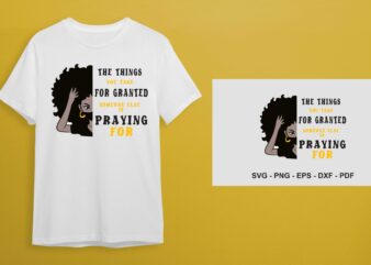 Black Girl Quotes Gift Idea, The Things You Take For Granted Someone Else Is Praying For You Diy Crafts Svg Files For Cricut, Silhouette Sublimation Files t shirt template