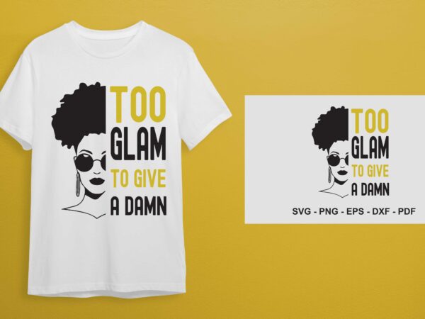 Too glam to give a damn svg, best black girl gift idea diy crafts svg files for cricut, silhouette sublimation files t shirt designs for sale