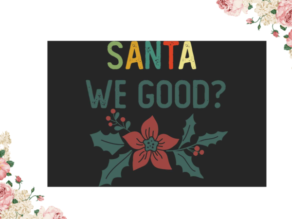 Santa we good christmas gift idea diy crafts svg files for cricut, silhouette sublimation files t shirt template vector