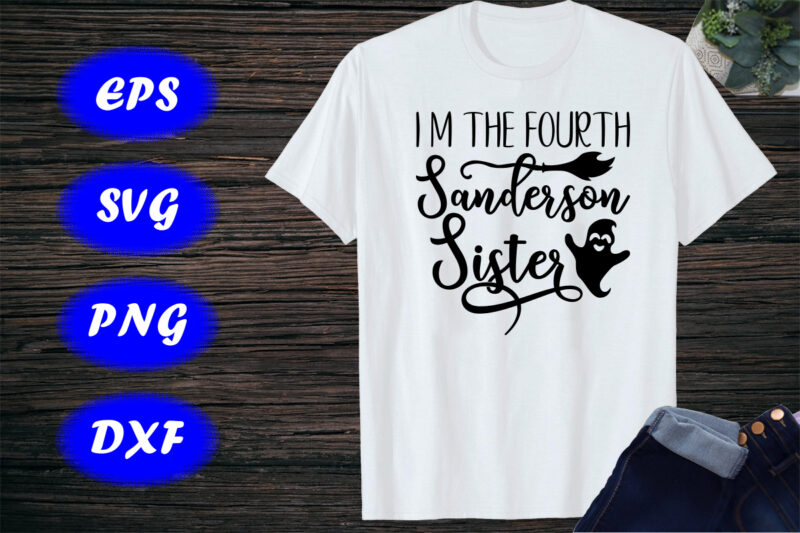 I m the fourth sanderson sister Halloween Ghost, Broom Shirt Print Template