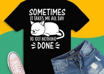 Sometimes it takes me all day to get nothing done funny lazy cat lover gifts T-shirt design svg