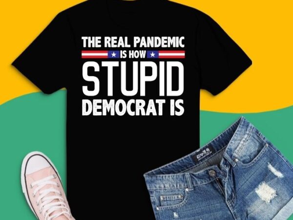 The real pandemic is how stupid democrat is funny saying t-shirt svg