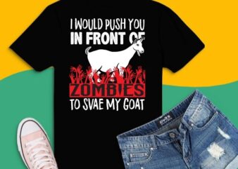 Goat Halloween I Would Push You In Front Of Zombies To Save My Goat Shirt T-shirt design svg