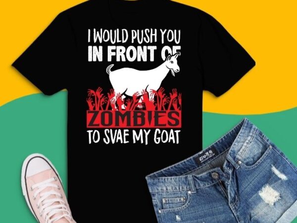 Goat halloween i would push you in front of zombies to save my goat shirt t-shirt design svg
