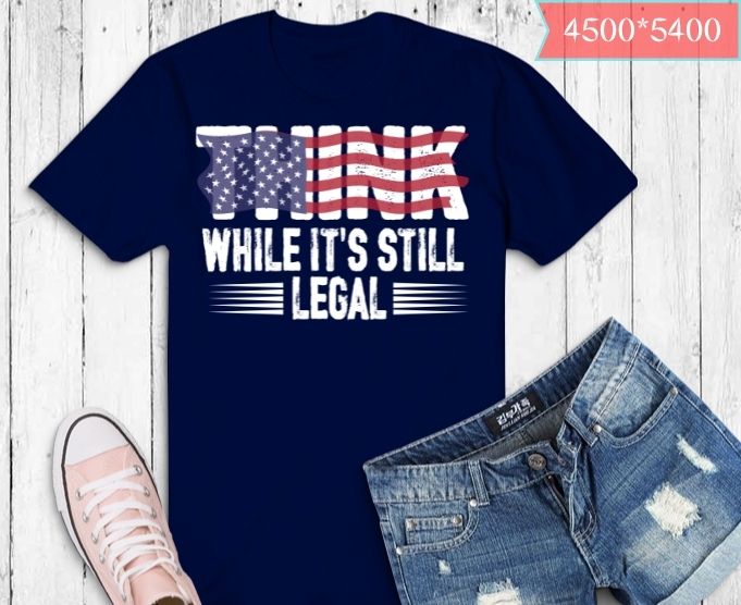 Think While Its Still Legal Tee Think While It’s Still Legal T-shirt design svg
