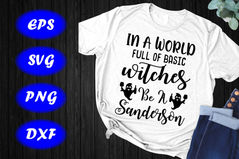 In a world full of basic witches be a Sanderson, Halloween Ghost print Template Shirt