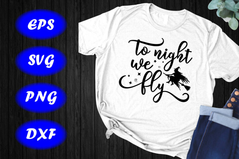 To Night We Fly, Halloween Witch Shirt, Halloween Flying Shirt Print template