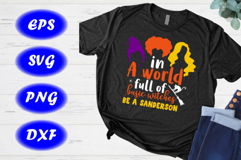 In a world full of basic witches be a Sanderson Shirt Sanderson sister shirt Halloween cat, broom Shirt template