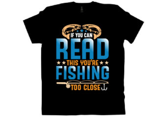 If you can read this you're fishing too close t shirt design