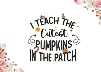 I Teach The Cutest Pumpkins In Th Patch Halloween Gift Diy Crafts Svg Files For Cricut, Silhouette Sublimation Files
