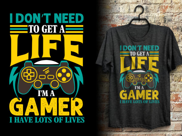 I don’t need to get a life i’m a gamer typography gaming t shirt design