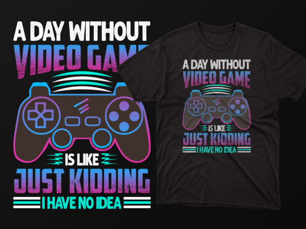 A day without video game is like just kidding i have no idea gaming t shirt design