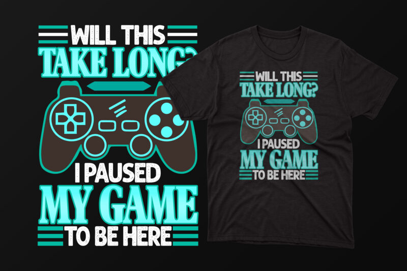 Will this take long? I paused my game to be here gaming t shirt design with graphics