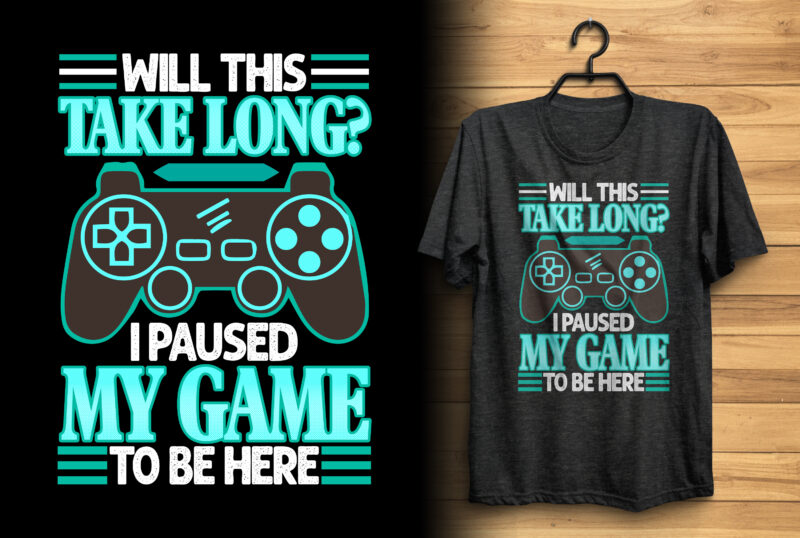 Will this take long? I paused my game to be here gaming t shirt design with graphics