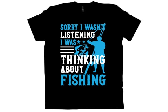 Sorry i wasn’t listening i was thinking about fishing t shirt design
