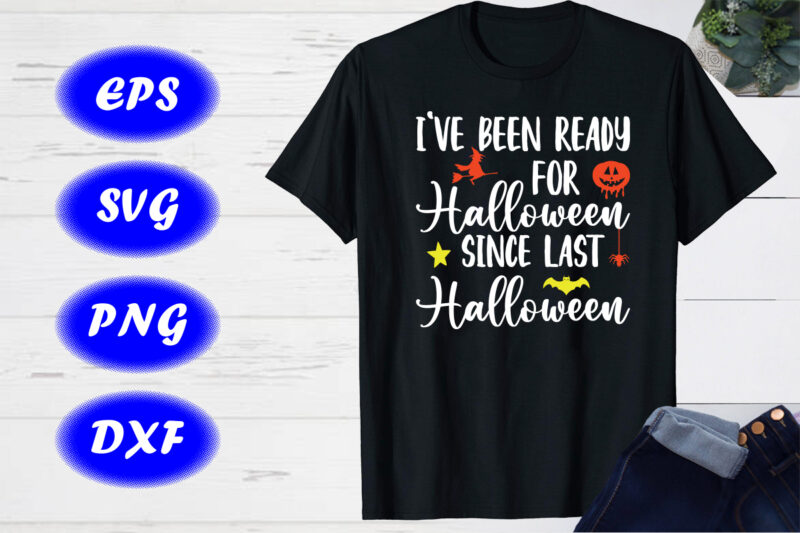 I’ve been ready for Halloween Since last Halloween Witch, pumpkin, bats Shirt Print Template