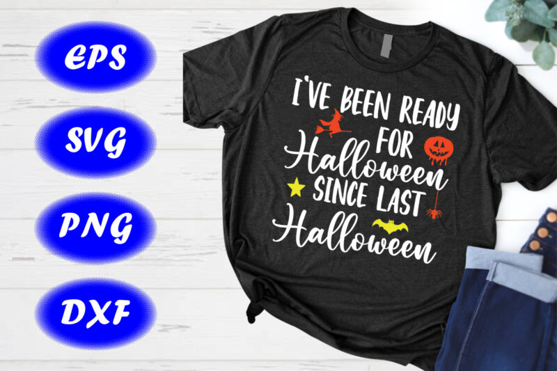 I’ve been ready for Halloween Since last Halloween Witch, pumpkin, bats Shirt Print Template