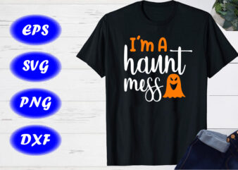 I’m a haunt mess ghost shirt Shirt for Halloween Shirt Print template