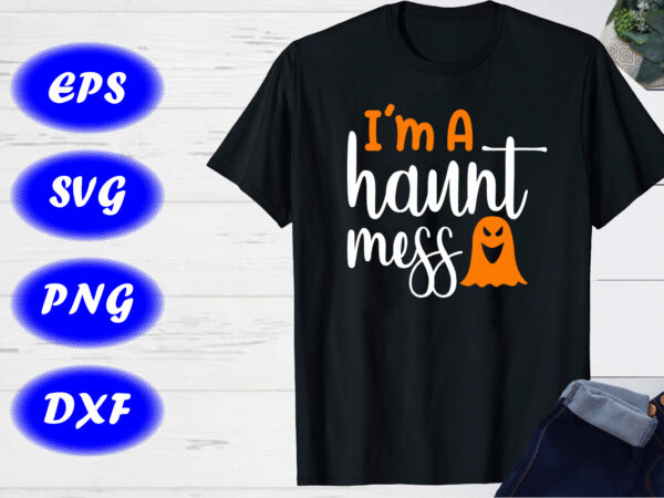 I’m a haunt mess ghost shirt shirt for halloween shirt print template