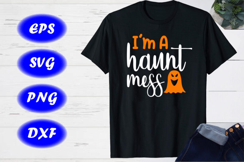 I’m a haunt mess ghost shirt Shirt for Halloween Shirt Print template