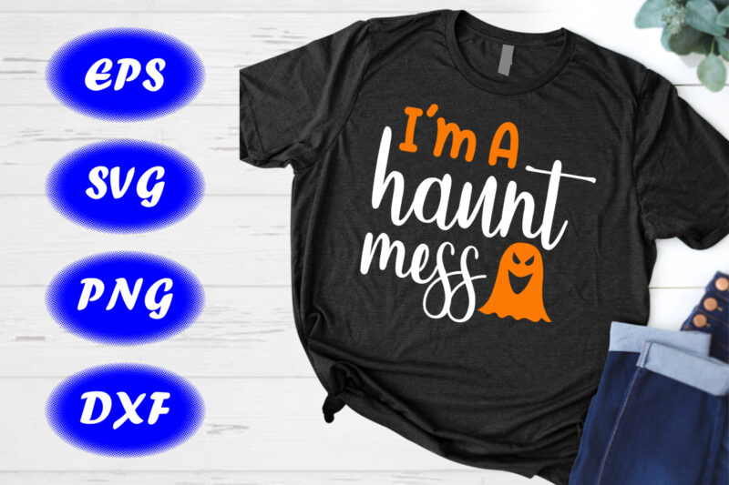 I’m a haunt mess ghost shirt Shirt for Halloween Shirt Print template