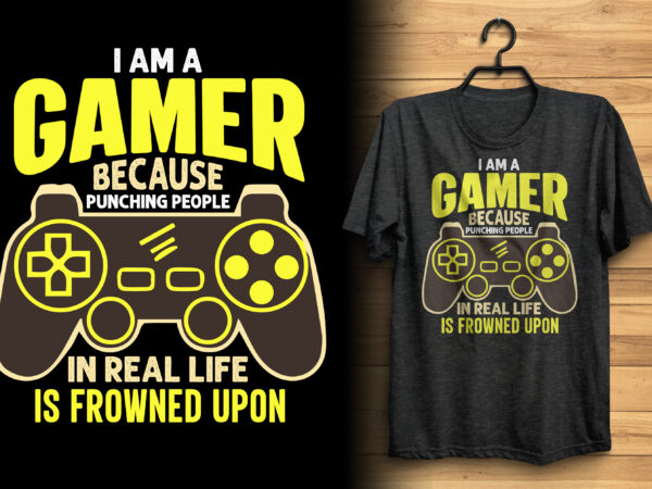 I am a gamer because punching people in real life is frowned upon gaming t shirt design