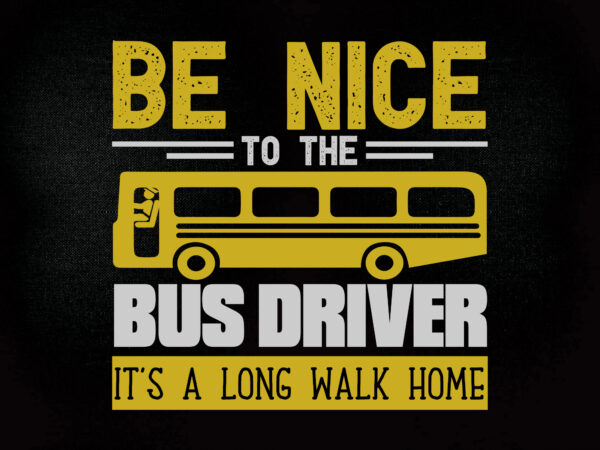 Be nice to the bus driver it’s a long walk home svg editable vector t-shirt design printable files