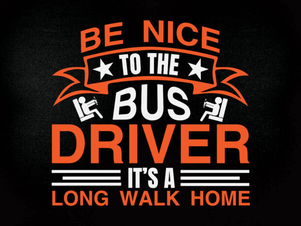 Be nice to the bus driver it’s a long walk home svg editable vector t-shirt design printable files