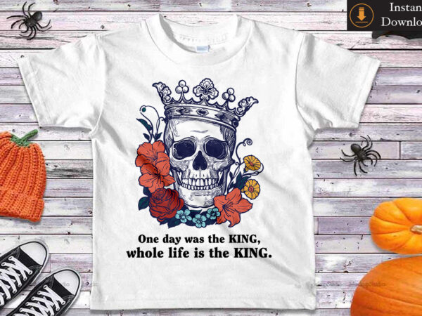One day was the king whole life is the king diy crafts svg files for cricut, silhouette sublimation files t shirt design online