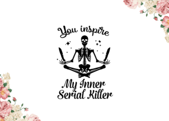 You Inspire My Inner Serial Killer Diy Crafts Svg Files For Cricut, Silhouette Sublimation Files t shirt design template