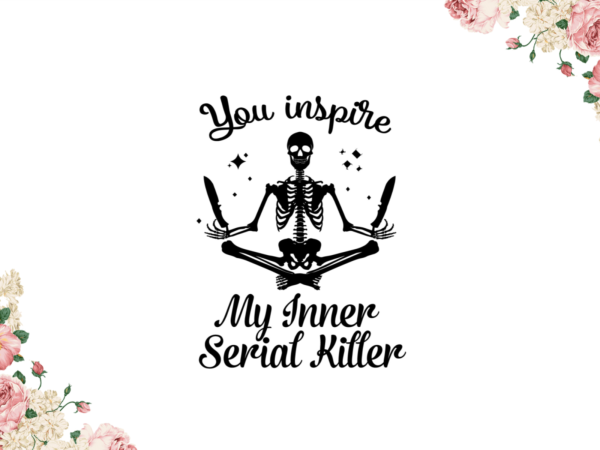 You inspire my inner serial killer diy crafts svg files for cricut, silhouette sublimation files t shirt design template