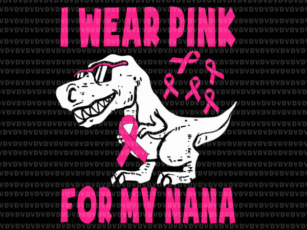 I wear pink for my nana svg, breast cancer awareness grandma svg, nana svg, breast cancer svg, halloween svg, dinosaur svg, pink ribbon svg t shirt design for sale