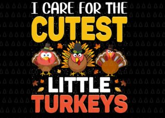 I Care For The Cutest Little Turkeys Svg, Happy Thanksgiving Svg, Turkey Svg, Turkey Day Svg, Thanksgiving Svg, Thanksgiving Turkey Svg