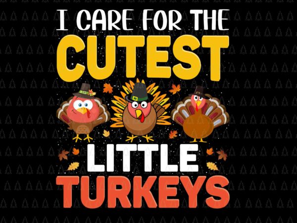 I care for the cutest little turkeys svg, happy thanksgiving svg, turkey svg, turkey day svg, thanksgiving svg, thanksgiving turkey svg t shirt design for sale