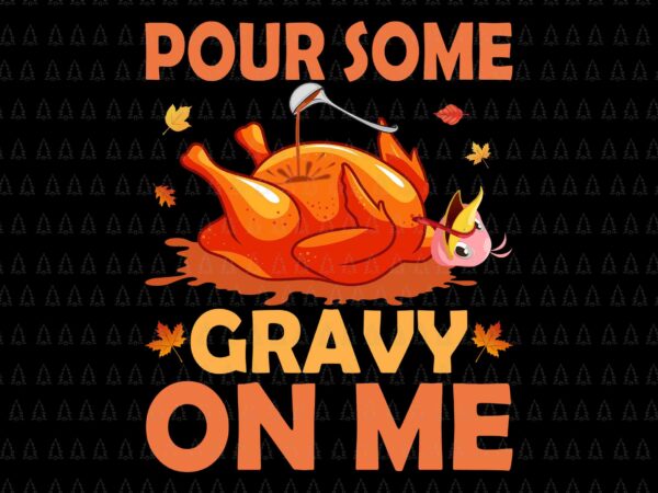 Pour some gravy on me svg, happy thanksgiving svg, turkey svg, turkey day svg, thanksgiving svg, thanksgiving turkey svg t shirt illustration