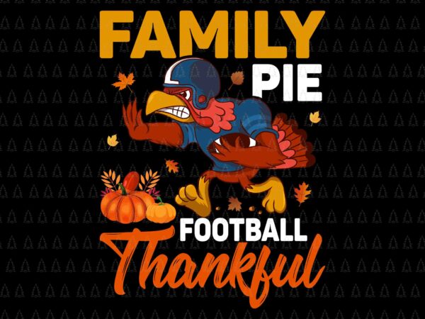 Family pie football thankful svg, happy thanksgiving svg, turkey svg, thanksgiving svg, thanksgiving turkey svg t shirt graphic design