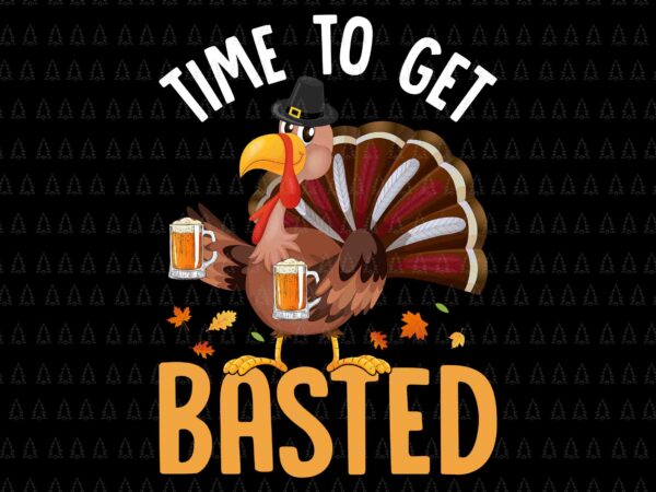 Time to get basted svg, happy thanksgiving svg, turkey svg, turkey day svg, thanksgiving svg, thanksgiving turkey svg t shirt designs for sale